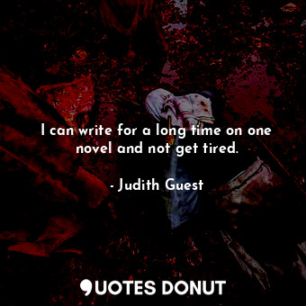 I can write for a long time on one novel and not get tired.... - Judith Guest - Quotes Donut
