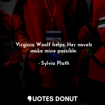  Virginia Woolf helps. Her novels make mine possible.... - Sylvia Plath - Quotes Donut