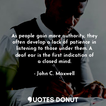  As people gain more authority, they often develop a lack of patience in listenin... - John C. Maxwell - Quotes Donut