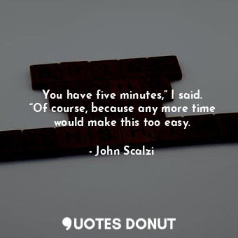  You have five minutes,” I said. “Of course, because any more time would make thi... - John Scalzi - Quotes Donut