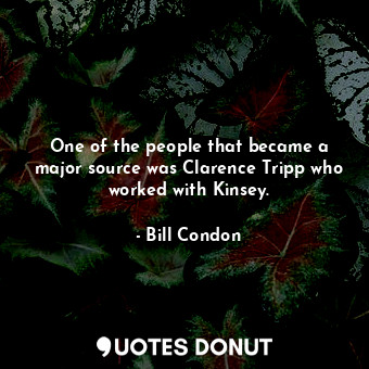  One of the people that became a major source was Clarence Tripp who worked with ... - Bill Condon - Quotes Donut