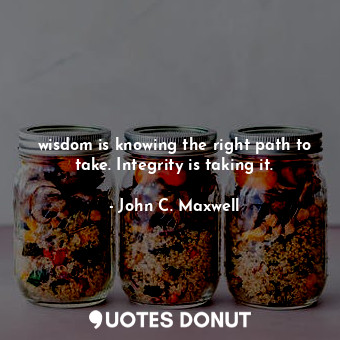  wisdom is knowing the right path to take. Integrity is taking it.... - John C. Maxwell - Quotes Donut