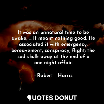  It was an unnatural time to be awake, ... It meant nothing good. He associated i... - Robert   Harris - Quotes Donut