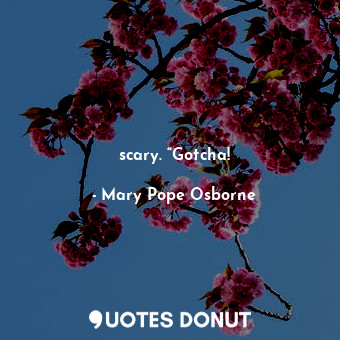  scary. “Gotcha!... - Mary Pope Osborne - Quotes Donut