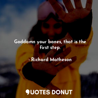  Goddamn your bones, that is the first step.... - Richard Matheson - Quotes Donut