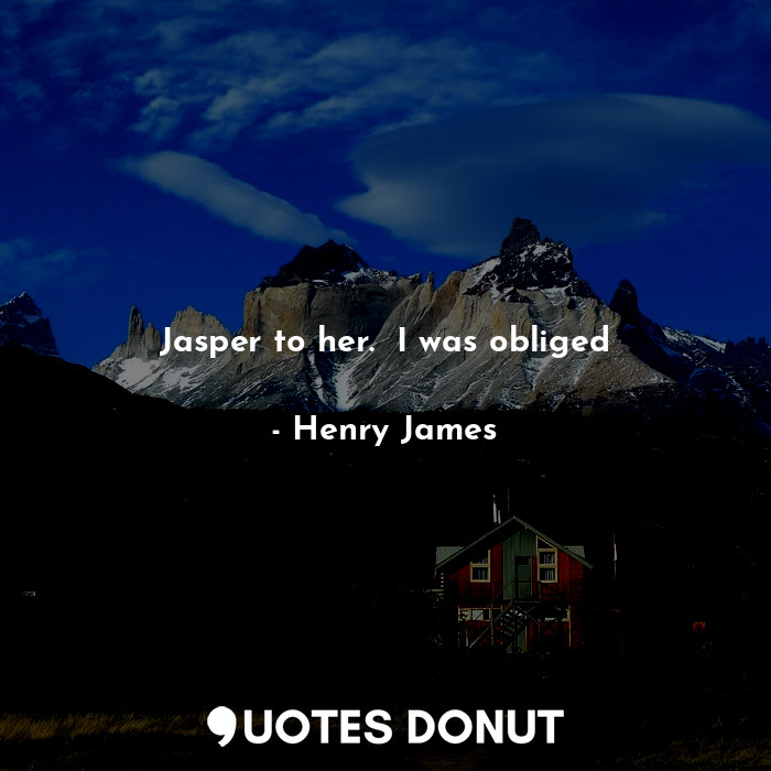  Jasper to her.  I was obliged... - Henry James - Quotes Donut