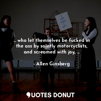  ... who let themselves be fucked in the ass by saintly motorcyclists, and scream... - Allen Ginsberg - Quotes Donut