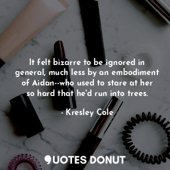  It felt bizarre to be ignored in general, much less by an embodiment of Aidan--w... - Kresley Cole - Quotes Donut