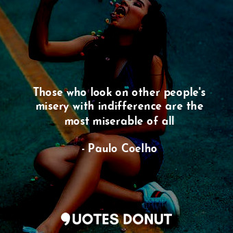  Those who look on other people's misery with indifference are the most miserable... - Paulo Coelho - Quotes Donut