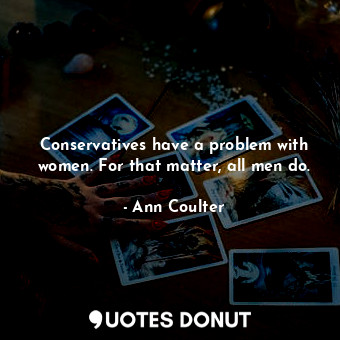  Conservatives have a problem with women. For that matter, all men do.... - Ann Coulter - Quotes Donut