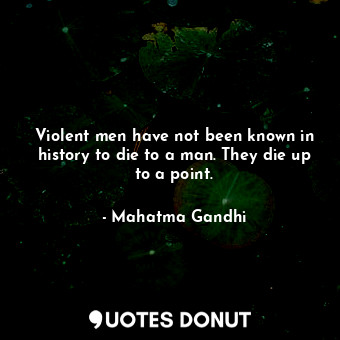  Violent men have not been known in history to die to a man. They die up to a poi... - Mahatma Gandhi - Quotes Donut