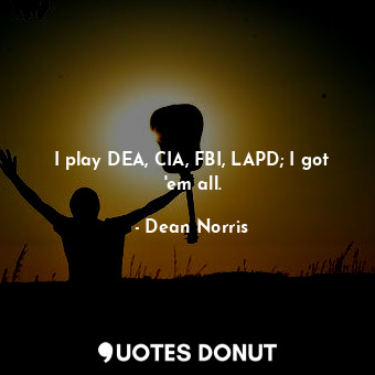  I play DEA, CIA, FBI, LAPD; I got &#39;em all.... - Dean Norris - Quotes Donut