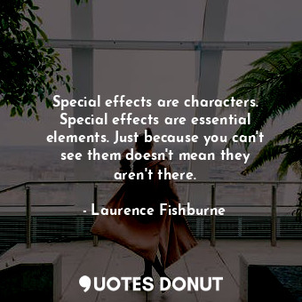 Special effects are characters. Special effects are essential elements. Just because you can&#39;t see them doesn&#39;t mean they aren&#39;t there.