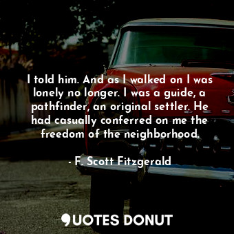  I told him. And as I walked on I was lonely no longer. I was a guide, a pathfind... - F. Scott Fitzgerald - Quotes Donut
