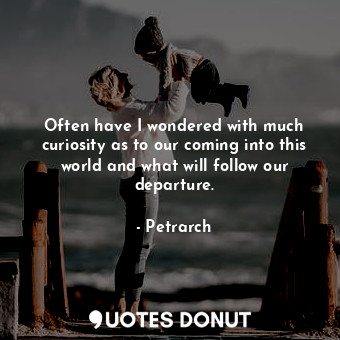  Often have I wondered with much curiosity as to our coming into this world and w... - Petrarch - Quotes Donut