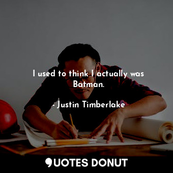  I used to think I actually was Batman.... - Justin Timberlake - Quotes Donut