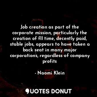  Job creation as part of the corporate mission, particularly the creation of fll ... - Naomi Klein - Quotes Donut