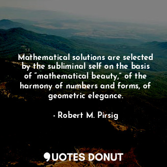  Mathematical solutions are selected by the subliminal self on the basis of “math... - Robert M. Pirsig - Quotes Donut