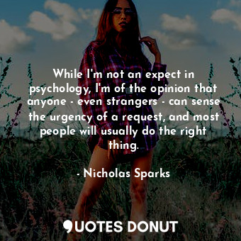  While I'm not an expect in psychology, I'm of the opinion that anyone - even str... - Nicholas Sparks - Quotes Donut