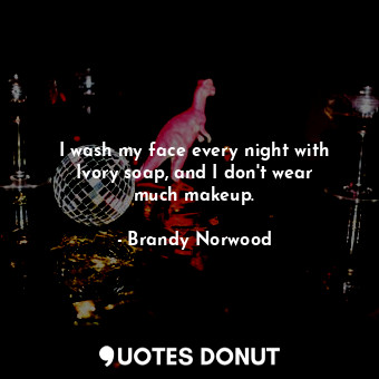  I wash my face every night with Ivory soap, and I don&#39;t wear much makeup.... - Brandy Norwood - Quotes Donut