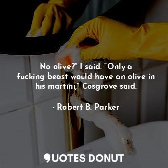  No olive?” I said. “Only a fucking beast would have an olive in his martini,” Co... - Robert B. Parker - Quotes Donut