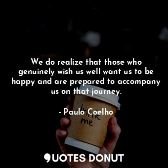  We do realize that those who genuinely wish us well want us to be happy and are ... - Paulo Coelho - Quotes Donut