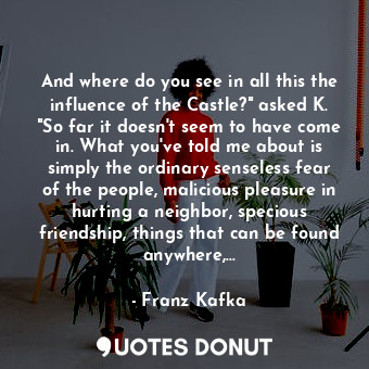  And where do you see in all this the influence of the Castle?" asked K. "So far ... - Franz Kafka - Quotes Donut