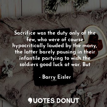  Sacrifice was the duty only of the few, who were of course hypocritically lauded... - Barry Eisler - Quotes Donut