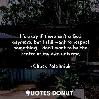  It's okay if there isn't a God anymore, but I still want to respect something. I... - Chuck Palahniuk - Quotes Donut