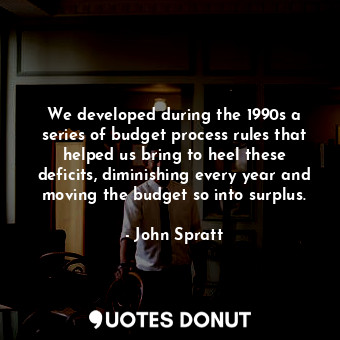  We developed during the 1990s a series of budget process rules that helped us br... - John Spratt - Quotes Donut