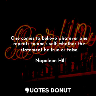  One comes to believe whatever one repeats to one’s self, whether the statement b... - Napoleon Hill - Quotes Donut