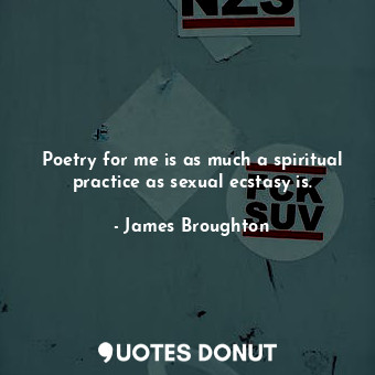  Poetry for me is as much a spiritual practice as sexual ecstasy is.... - James Broughton - Quotes Donut