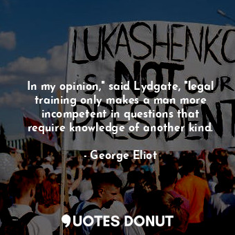  In my opinion," said Lydgate, "legal training only makes a man more incompetent ... - George Eliot - Quotes Donut