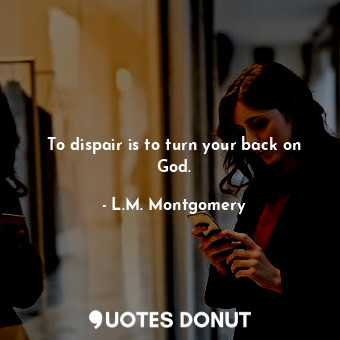  To dispair is to turn your back on God.... - L.M. Montgomery - Quotes Donut