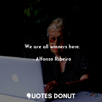  We are all winners here.... - Alfonso Ribeiro - Quotes Donut