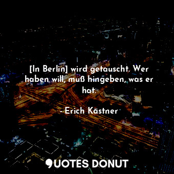  [In Berlin] wird getauscht. Wer haben will, muß hingeben, was er hat.... - Erich Kästner - Quotes Donut