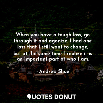  When you have a tough loss, go through it and agonize. I had one loss that I sti... - Andrew Shue - Quotes Donut