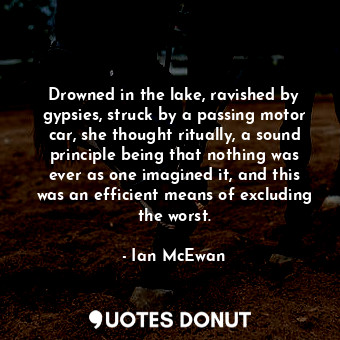  Drowned in the lake, ravished by gypsies, struck by a passing motor car, she tho... - Ian McEwan - Quotes Donut