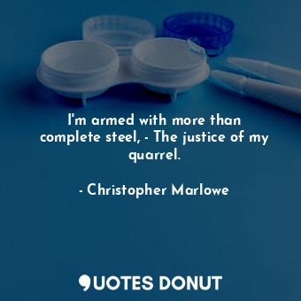  I&#39;m armed with more than complete steel, - The justice of my quarrel.... - Christopher Marlowe - Quotes Donut