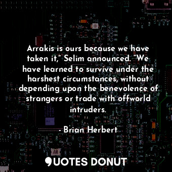  Arrakis is ours because we have taken it,” Selim announced. “We have learned to ... - Brian Herbert - Quotes Donut