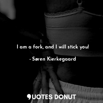 I am a fork, and I will stick you!