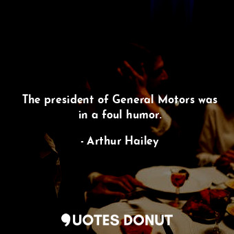  The president of General Motors was in a foul humor.... - Arthur Hailey - Quotes Donut