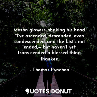  Mason glowers, shaking his head. "I've ascended, descended, even condescended, a... - Thomas Pynchon - Quotes Donut