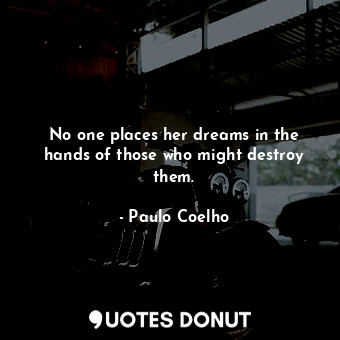  No one places her dreams in the hands of those who might destroy them.... - Paulo Coelho - Quotes Donut