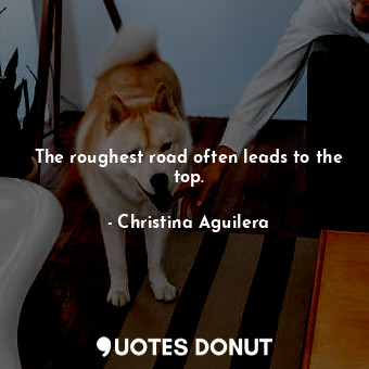  The roughest road often leads to the top.... - Christina Aguilera - Quotes Donut