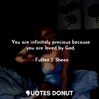  You are infinitely precious because you are loved by God.... - Fulton J. Sheen - Quotes Donut