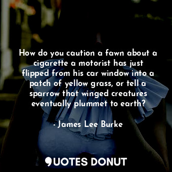  How do you caution a fawn about a cigarette a motorist has just flipped from his... - James Lee Burke - Quotes Donut