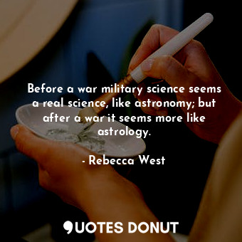  Before a war military science seems a real science, like astronomy; but after a ... - Rebecca West - Quotes Donut