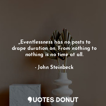 ,,Eventlessness has no posts to drape duration on. From nothing to nothing is no time at all.