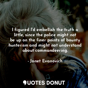  I figured I'd embellish the truth a little, since the police might not be up on ... - Janet Evanovich - Quotes Donut